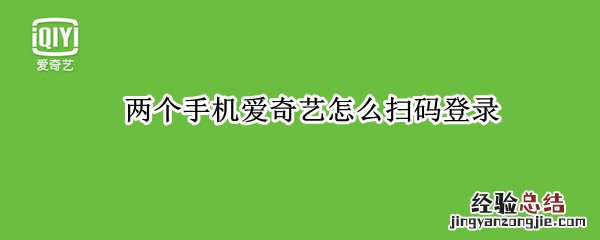 两个手机爱奇艺怎么扫码登录