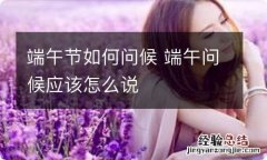 端午节如何问候 端午问候应该怎么说