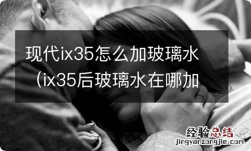 ix35后玻璃水在哪加水 现代ix35怎么加玻璃水