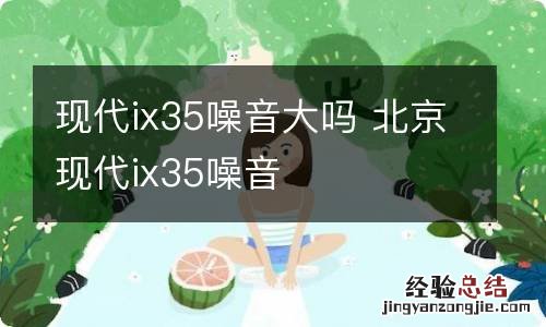 现代ix35噪音大吗 北京现代ix35噪音