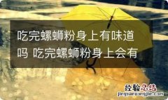 吃完螺蛳粉身上有味道吗 吃完螺蛳粉身上会有味道吗