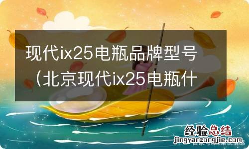 北京现代ix25电瓶什么牌子的 现代ix25电瓶品牌型号