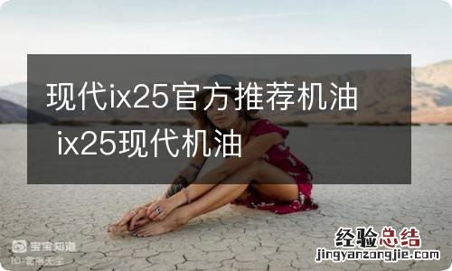 现代ix25官方推荐机油 ix25现代机油