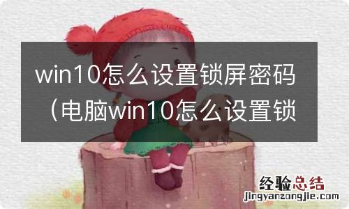 电脑win10怎么设置锁屏密码 win10怎么设置锁屏密码