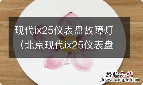 北京现代ix25仪表盘上指示灯图解 现代ix25仪表盘故障灯