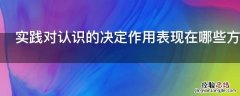 实践对认识的决定作用表现在哪些方面