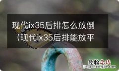 现代ix35后排能放平吗 现代ix35后排怎么放倒