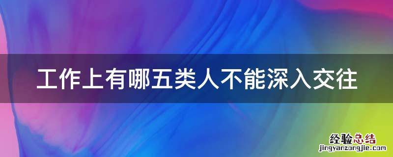 工作上有哪五类人不能深入交往