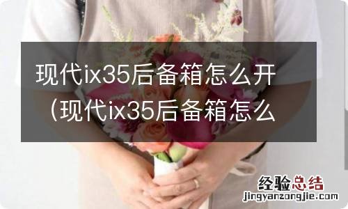 现代ix35后备箱怎么开启 现代ix35后备箱怎么开