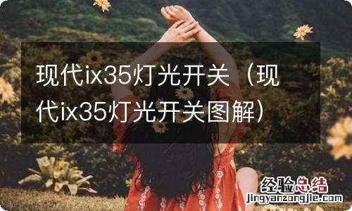 现代ix35灯光开关图解 现代ix35灯光开关