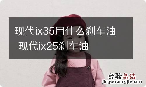 现代ix35用什么刹车油 现代ix25刹车油