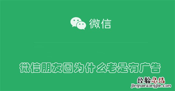 微信朋友圈为什么老是有广告,如何关闭 微信朋友圈为什么老是有广告