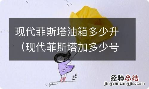 现代菲斯塔加多少号汽油 现代菲斯塔油箱多少升