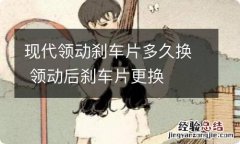 现代领动刹车片多久换 领动后刹车片更换