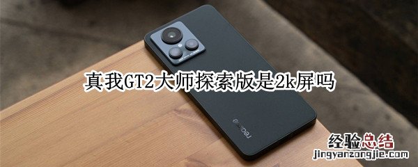 真我gt大师探索版屏幕是2k吗 真我GT2大师探索版是2k屏吗