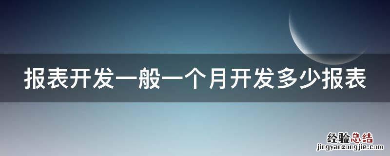 报表开发一般一个月开发多少报表