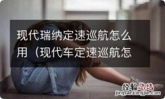 现代车定速巡航怎么用 现代瑞纳定速巡航怎么用