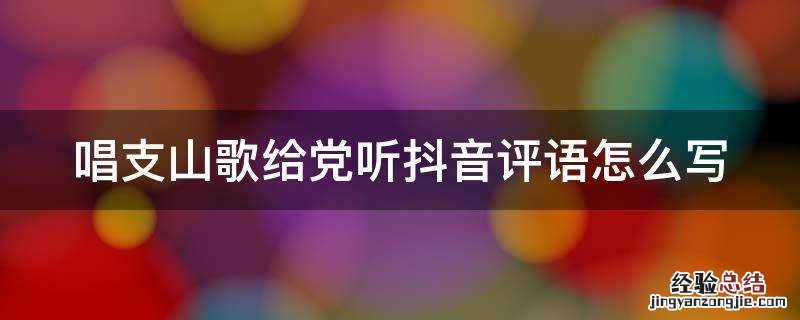 唱支山歌给党听抖音评语怎么写