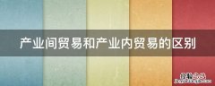 产业间贸易和产业内贸易的区别