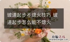 坡道起步不熄火技巧 坡道起步怎么能不熄火