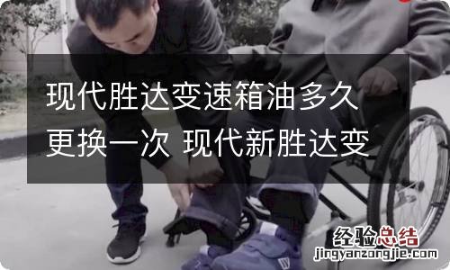 现代胜达变速箱油多久更换一次 现代新胜达变速箱油多少公里更换