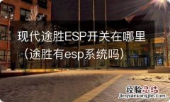 途胜有esp系统吗 现代途胜ESP开关在哪里