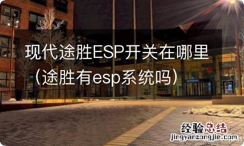 途胜有esp系统吗 现代途胜ESP开关在哪里