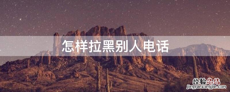 怎样拉黑别人电话 怎样拉黑别人电话 不让别人找到自己