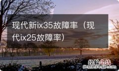 现代ix25故障率 现代新ix35故障率