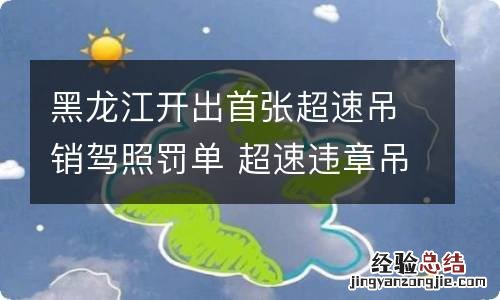 黑龙江开出首张超速吊销驾照罚单 超速违章吊销驾照之后