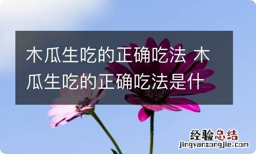 木瓜生吃的正确吃法 木瓜生吃的正确吃法是什么