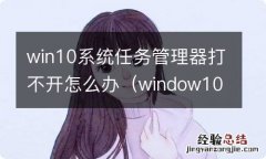 window10任务管理器打不开 win10系统任务管理器打不开怎么办