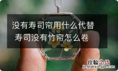 没有寿司帘用什么代替 寿司没有竹帘怎么卷