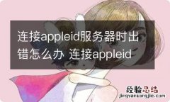 连接appleid服务器时出错怎么办 连接appleid服务器时出错应该怎么办