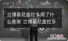 兰博基尼盖拉多用了什么悬架 兰博基尼盖拉多轴距