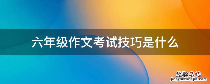 六年级作文考试技巧是什么