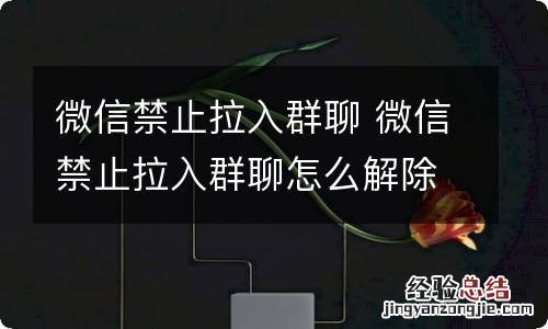 微信禁止拉入群聊 微信禁止拉入群聊怎么解除