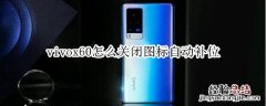 vivox60怎么关闭图标自动补位