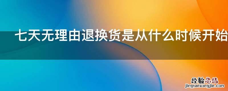 七天无理由退换货是从什么时候开始