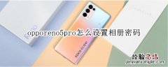 opporeno5pro怎么设置相册密码