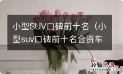 小型suv口碑前十名合资车15万 小型SUV口碑前十名