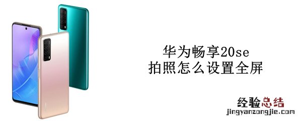 华为畅享20se拍照怎么设置全屏