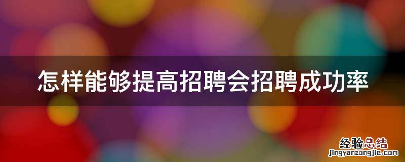 怎样能够提高招聘会招聘成功率