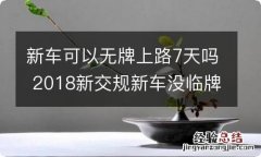 新车可以无牌上路7天吗 2018新交规新车没临牌能上路5天