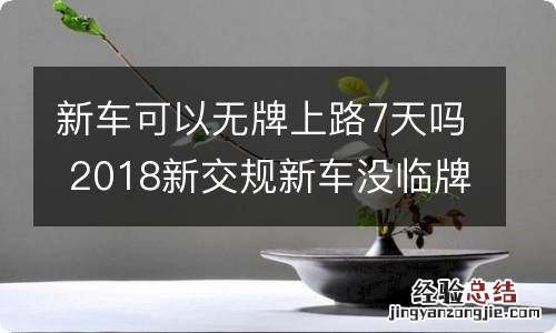 新车可以无牌上路7天吗 2018新交规新车没临牌能上路5天