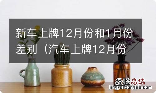 汽车上牌12月份跟一月份有差别吗 新车上牌12月份和1月份差别