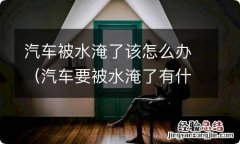 汽车要被水淹了有什么办法吗 汽车被水淹了该怎么办