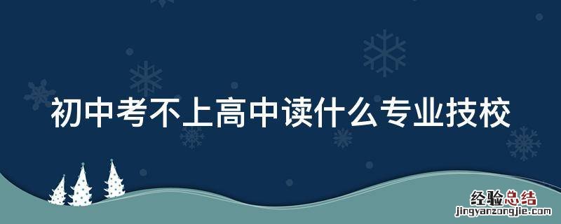 初中考不上高中读什么专业技校