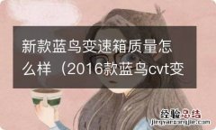 2016款蓝鸟cvt变速箱可靠吗 新款蓝鸟变速箱质量怎么样