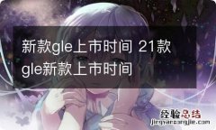 新款gle上市时间 21款gle新款上市时间